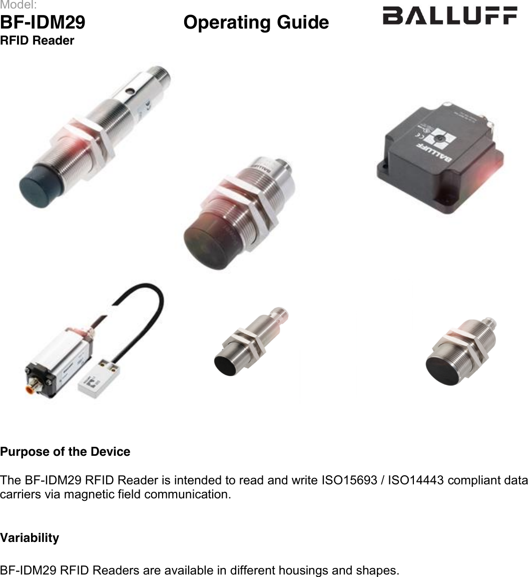  Model:                 BF-IDM29      Operating Guide  RFID Reader      Purpose of the Device  The BF-IDM29 RFID Reader is intended to read and write ISO15693 / ISO14443 compliant data carriers via magnetic field communication.   Variability  BF-IDM29 RFID Readers are available in different housings and shapes.     