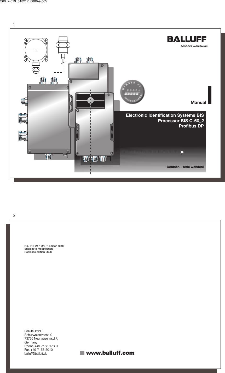 1 Electronic Identification Systems BIS Processor BIS C-60_2Profibus DPManualDeutsch – bitte wenden!C60_2-019_818217_0806-e.p652No. 818 217 D/E •  Edition 0806Subject to modification.Replaces edition 0608.Balluff GmbHSchurwaldstrasse 973765 Neuhausen a.d.F.GermanyPhone +49 7158 173-0Fax +49 7158 5010balluff@balluff.de www.balluff.com