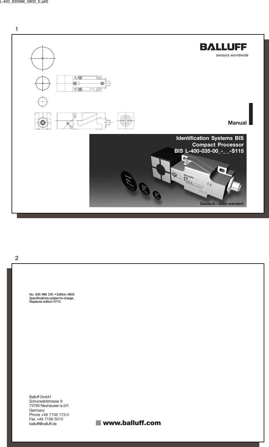 1Identification Systems BISCompact ProcessorBIS L-400-035-00_-_ _-S115ManualDeutsch – bitte wenden!L-400_835996_0803_E.p652No. 835 996 D/E • Edition 0803Specifications subject to charge.Replaces edition 0710.Balluff GmbHSchurwaldstrasse 973765 Neuhausen a.d.F.GermanyPhone +49 7158 173-0Fax +49 7158 5010balluff@balluff.de www.balluff.com