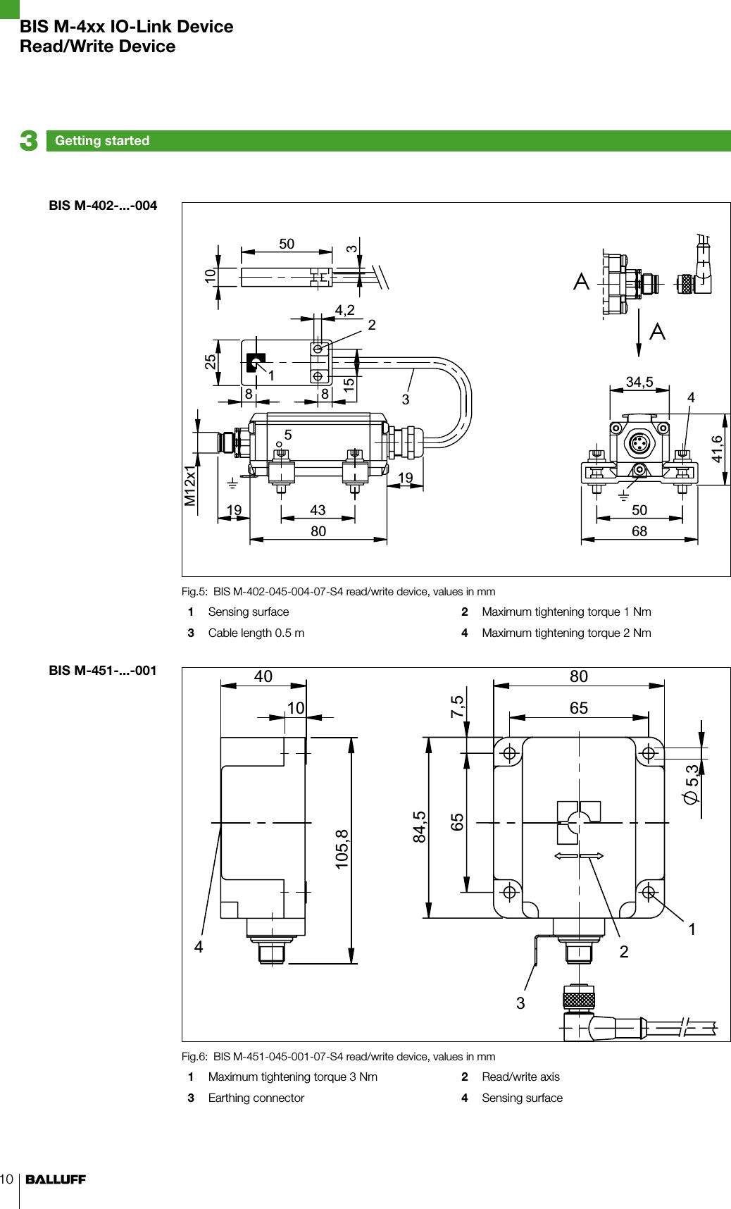 10BIS M-402-045-004-07-S4 read/write device, values in mmFig.5: 1  Sensing surface  2  Maximum tightening torque 1 Nm3  Cable length 0.5 m 4  Maximum tightening torque 2 NmBIS M-451-045-001-07-S4 read/write device, values in mmFig.6: 1  Maximum tightening torque 3 Nm 2  Read/write axis3  Earthing connector 4  Sensing surface0[ AA BIS M-402-...-004BIS M-451-...-001Getting started3BIS M-4xx IO-Link DeviceRead/Write Device