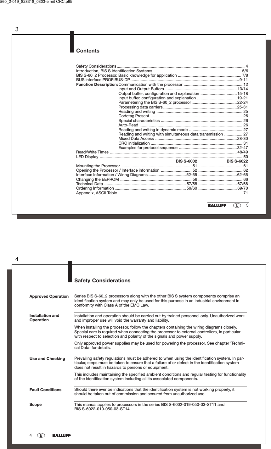 33EContentsSafety Considerations................................................................................................................. 4Introduction, BIS S Identification Systems .............................................................................. 5/6BIS S-60_2 Processor, Basic knowledge for application ........................................................ 7/8BUS interface PROFIBUS-DP................................................................................................ 9-11Function Description: Communication with the processor .................................................... 12Input and Output Buffers................................................................ 13/14Output buffer, configuration and explanation ................................ 15-18Input buffer, configuration and explanation ...................................19-21Parametering the BIS S-60_2 processor ........................................22-24Processing data carriers ................................................................. 25-31Reading and writing ............................................................................ 25Codetag Present.................................................................................. 26Special characteristics ........................................................................ 26Auto-Read ........................................................................................... 26Reading and writing in dynamic mode ............................................... 27Reading and writing with simultaneous data transmission ................ 27Mixed Data Access ........................................................................ 28-30CRC initialization ................................................................................. 31Examples for protocol sequence ...................................................32-47Read/Write Times ................................................................................................................ 48/49LED Display .............................................................................................................................. 50BIS S-6002 BIS S-6022Mounting the Processor .............................................................. 51 ....................................... 61Opening the Processor / Interface information ........................... 52 ....................................... 62Interface Information / Wiring Diagrams ................................. 52-55 .................................. 62-65Changing the EEPROM ............................................................... 56 ....................................... 66Technical Data ........................................................................ 57/58 .................................. 67/68Ordering Information ............................................................... 59/60 .................................. 69/70Appendix, ASCII Table .............................................................................................................. 71S60_2-019_828318_0303-e mit CRC.p6544ESafety ConsiderationsSeries BIS S-60_2 processors along with the other BIS S system components comprise anidentification system and may only be used for this purpose in an industrial environment inconformity with Class A of the EMC Law.Installation and operation should be carried out by trained personnel only. Unauthorized workand improper use will void the warranty and liability.When installing the processor, follow the chapters containing the wiring diagrams closely.Special care is required when connecting the processor to external controllers, in particularwith respect to selection and polarity of the signals and power supply.Only approved power supplies may be used for powering the processor. See chapter &apos;Techni-cal Data&apos; for details.Prevailing safety regulations must be adhered to when using the identification system. In par-ticular, steps must be taken to ensure that a failure of or defect in the identification systemdoes not result in hazards to persons or equipment.This includes maintaining the specified ambient conditions and regular testing for functionalityof the identification system including all its associated components.Should there ever be indications that the identification system is not working properly, itshould be taken out of commission and secured from unauthorized use.This manual applies to processors in the series BIS S-6002-019-050-03-ST11 andBIS S-6022-019-050-03-ST14.Installation andOperationUse and CheckingFault ConditionsScopeApproved Operation