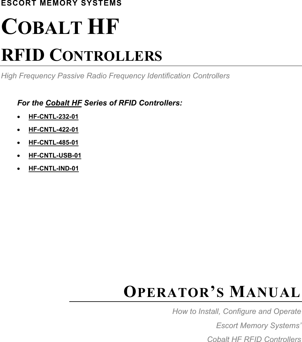 For the Cobalt HF Series of RFID Controllers: xHF-CNTL-232-01xHF-CNTL-422-01xHF-CNTL-485-01xHF-CNTL-USB-01xHF-CNTL-IND-01ESCORT MEMORY SYSTEMS COBALT HFRFID CONTROLLERSHigh Frequency Passive Radio Frequency Identification ControllersOPERATOR’SMANUALHow to Install, Configure and OperateEscort Memory Systems’ Cobalt HF RFID Controllers