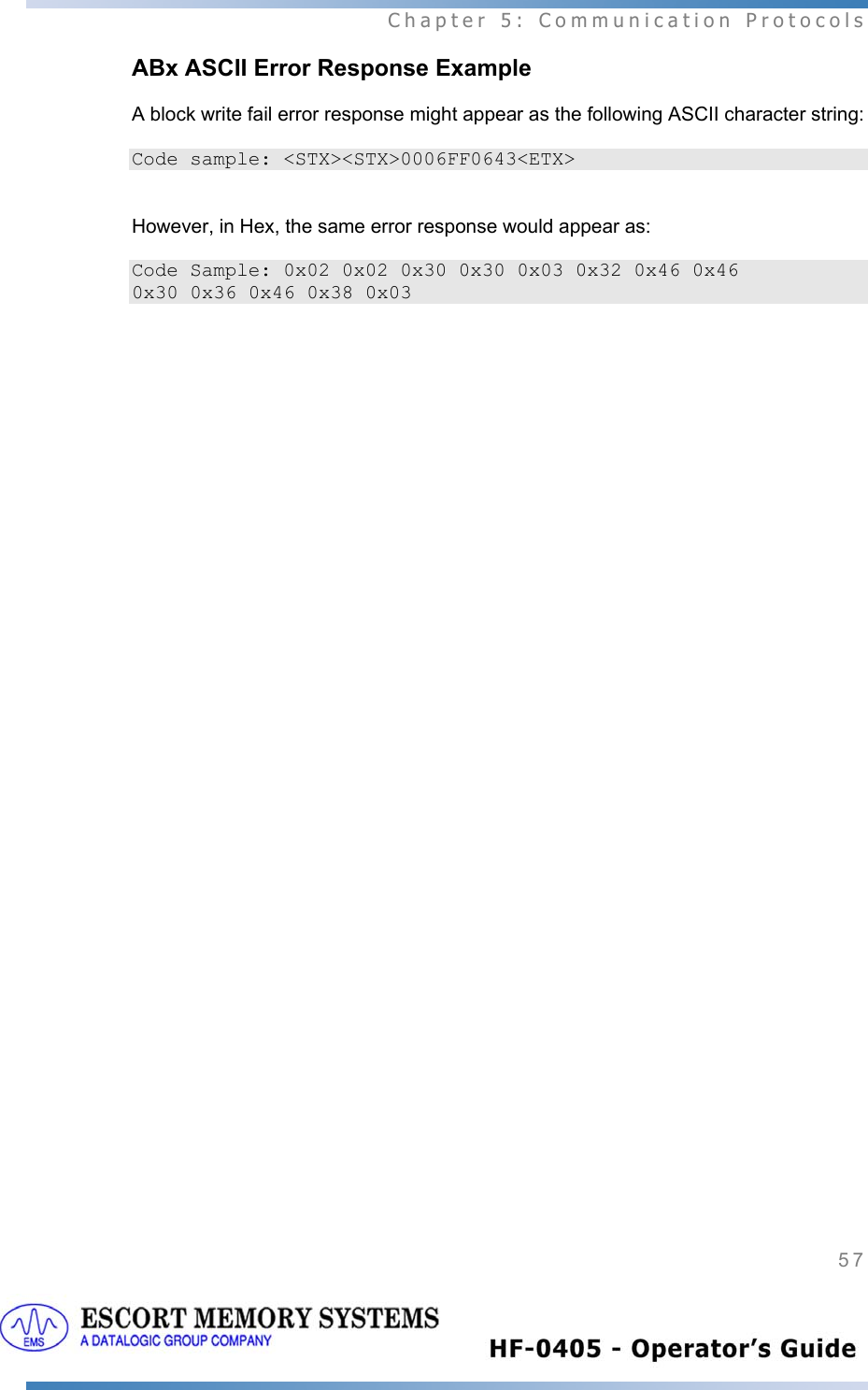  Chapter 5: Communication Protocols 57   ABx ASCII Error Response Example   A block write fail error response might appear as the following ASCII character string:  Code sample: &lt;STX&gt;&lt;STX&gt;0006FF0643&lt;ETX&gt;   However, in Hex, the same error response would appear as:  Code Sample: 0x02 0x02 0x30 0x30 0x03 0x32 0x46 0x46  0x30 0x36 0x46 0x38 0x03    