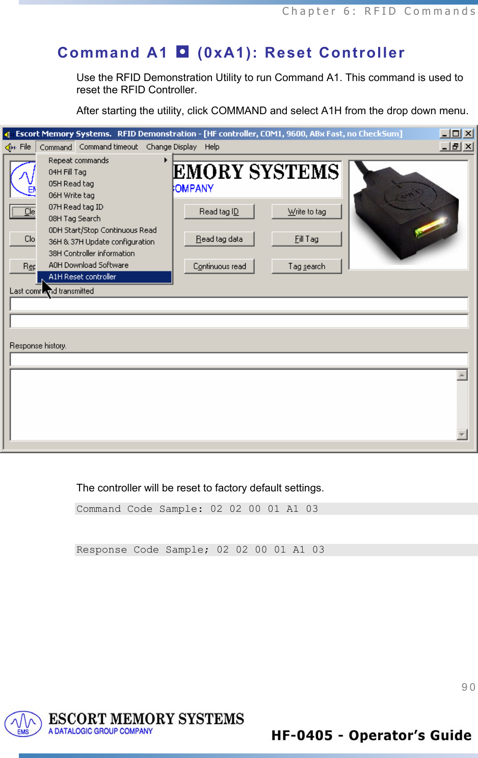  Chapter 6: RFID Commands 90   Command A1 ◘ (0xA1): Reset Controller Use the RFID Demonstration Utility to run Command A1. This command is used to reset the RFID Controller.   After starting the utility, click COMMAND and select A1H from the drop down menu.   The controller will be reset to factory default settings. Command Code Sample: 02 02 00 01 A1 03  Response Code Sample; 02 02 00 01 A1 03  