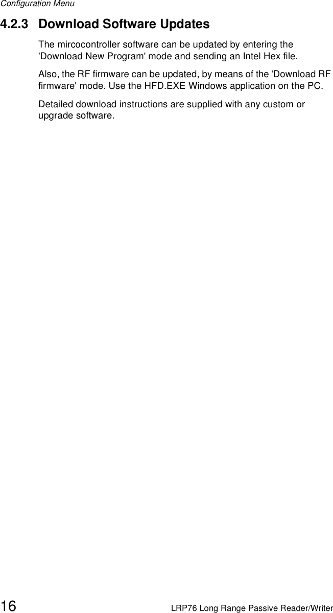 Configuration Menu16 LRP76 Long Range Passive Reader/Writer4.2.3 Download Software UpdatesThe mircocontroller software can be updated by entering the &apos;Download New Program&apos; mode and sending an Intel Hex file.Also, the RF firmware can be updated, by means of the &apos;Download RF firmware&apos; mode. Use the HFD.EXE Windows application on the PC. Detailed download instructions are supplied with any custom or upgrade software.