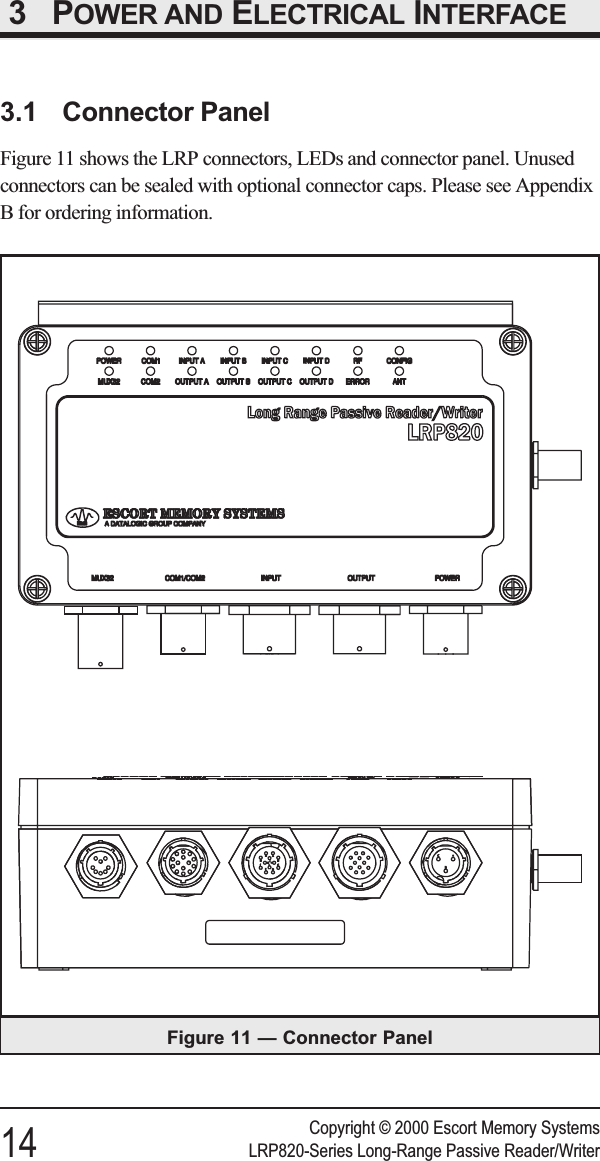 3 POWER AND ELECTRICAL INTERFACE3.1 Connector PanelFigure 11 shows the LRP connectors, LEDs and connector panel. Unusedconnectors can be sealed with optional connector caps. Please see AppendixB for ordering information.Copyright © 2000 Escort Memory Systems14 LRP820-Series Long-Range Passive Reader/WriterFigure 11 — Connector Panel