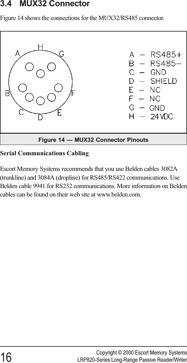 3.4 MUX32 ConnectorFigure 14 shows the connections for the MUX32/RS485 connector.Serial Communications CablingEscort Memory Systems recommends that you use Belden cables 3082A(trunkline) and 3084A (dropline) for RS485/RS422 communications. UseBelden cable 9941 for RS232 communications. More information on Beldencables can be found on their web site at www.belden.com.Copyright © 2000 Escort Memory Systems16 LRP820-Series Long-Range Passive Reader/WriterFigure 14 — MUX32 Connector Pinouts