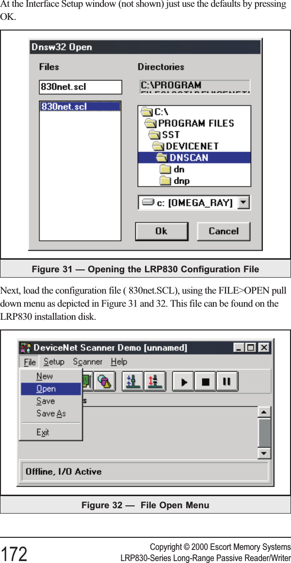 At the Interface Setup window (not shown) just use the defaults by pressingOK.Next, load the configuration file ( 830net.SCL), using the FILE&gt;OPEN pulldown menu as depicted in Figure 31 and 32. This file can be found on theLRP830 installation disk.Copyright © 2000 Escort Memory Systems172 LRP830-Series Long-Range Passive Reader/WriterFigure 31 — Opening the LRP830 Configuration FileFigure 32 — File Open Menu