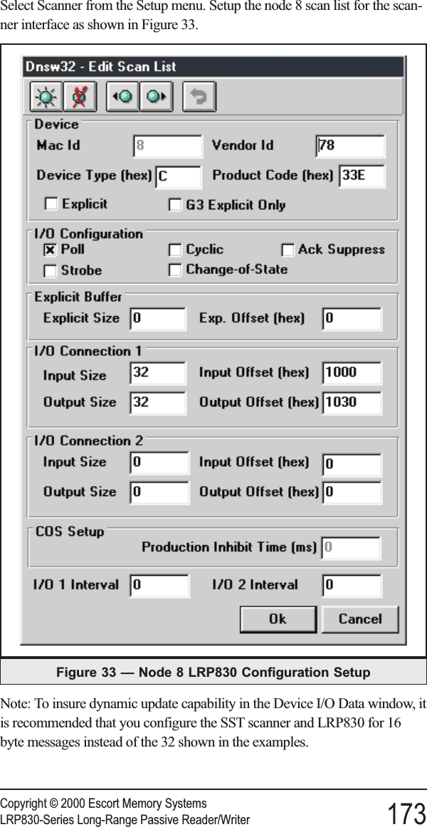 Select Scanner from the Setup menu. Setup the node 8 scan list for the scan-ner interface as shown in Figure 33.Note: To insure dynamic update capability in the Device I/O Data window, itis recommended that you configure the SST scanner and LRP830 for 16byte messages instead of the 32 shown in the examples.Copyright © 2000 Escort Memory SystemsLRP830-Series Long-Range Passive Reader/Writer 173Figure 33 — Node 8 LRP830 Configuration Setup