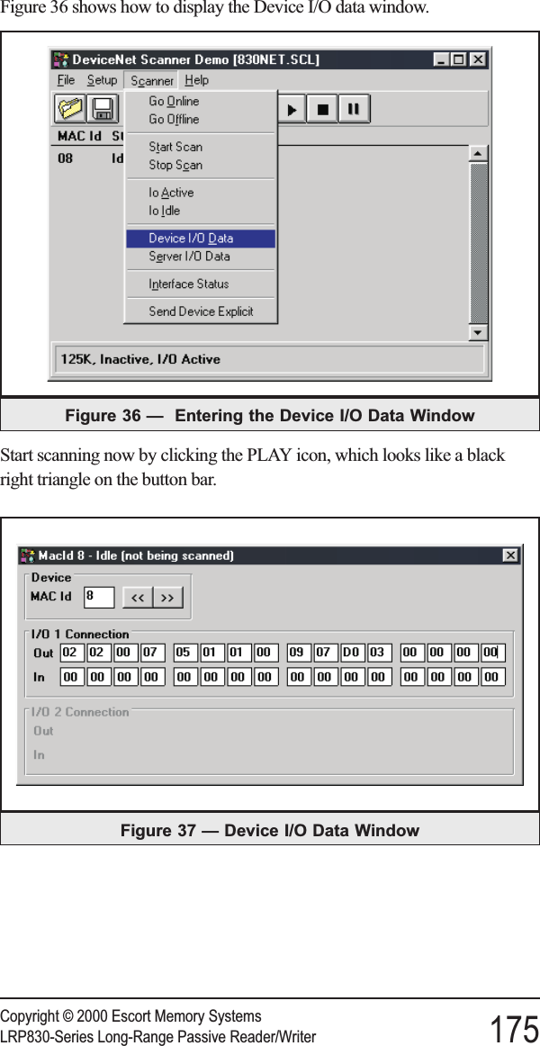 Figure 36 shows how to display the Device I/O data window.Start scanning now by clicking the PLAY icon, which looks like a blackright triangle on the button bar.Copyright © 2000 Escort Memory SystemsLRP830-Series Long-Range Passive Reader/Writer 175Figure 37 — Device I/O Data WindowFigure 36 — Entering the Device I/O Data Window