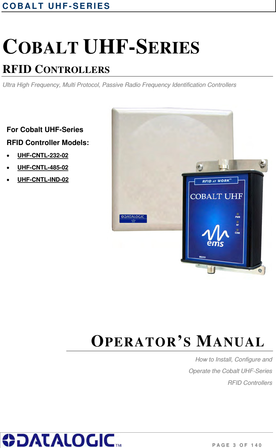 COBALT UHF-SERIES                                                 PAGE 3 OF 140 For Cobalt UHF-Series  RFID Controller Models:  UHF-CNTL-232-02  UHF-CNTL-485-02  UHF-CNTL-IND-02  COBALT UHF-SERIES  RFID CONTROLLERS Ultra High Frequency, Multi Protocol, Passive Radio Frequency Identification Controllers             OPERATOR’S MANUAL How to Install, Configure and  Operate the Cobalt UHF-Series  RFID Controllers  