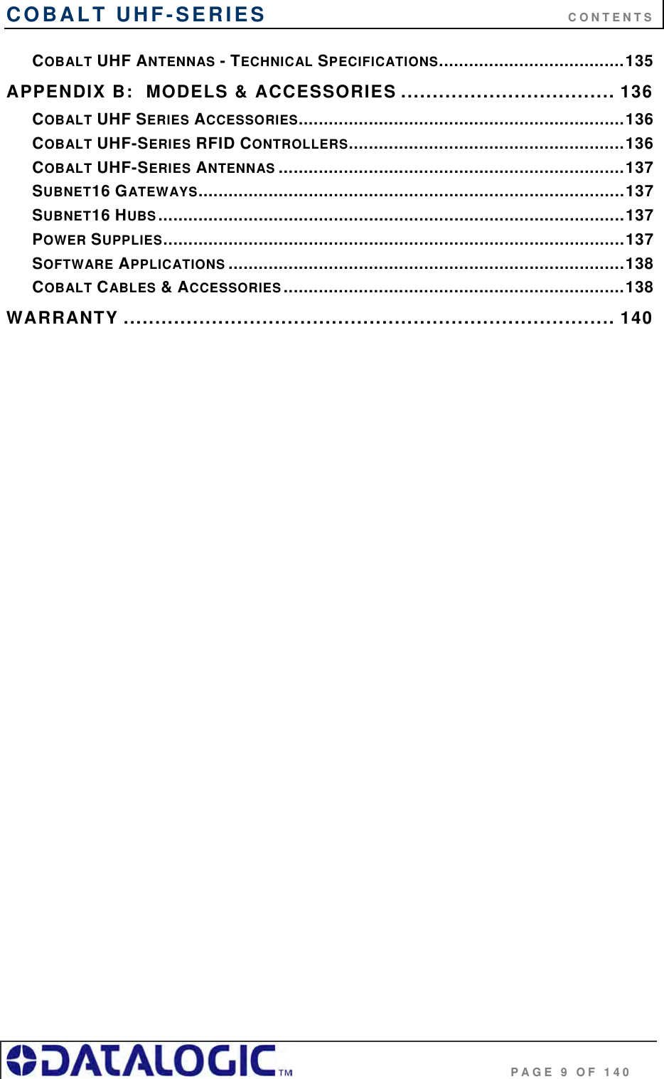 COBALT UHF-SERIES      CONTENTS                                     PAGE 9 OF 140 COBALT UHF ANTENNAS - TECHNICAL SPECIFICATIONS.....................................135 APPENDIX B:  MODELS &amp; ACCESSORIES .................................. 136 COBALT UHF SERIES ACCESSORIES.................................................................136 COBALT UHF-SERIES RFID CONTROLLERS.......................................................136 COBALT UHF-SERIES ANTENNAS .....................................................................137 SUBNET16 GATEWAYS.....................................................................................137 SUBNET16 HUBS.............................................................................................137 POWER SUPPLIES............................................................................................137 SOFTWARE APPLICATIONS ...............................................................................138 COBALT CABLES &amp; ACCESSORIES ....................................................................138 WARRANTY .............................................................................. 140   