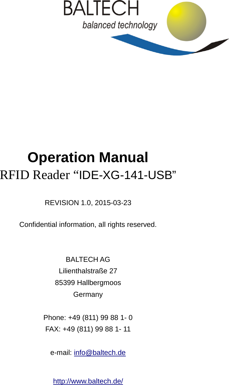          Operation Manual RFID Reader “IDE-XG-141-USB”    REVISION 1.0, 2015-03-23  Confidential information, all rights reserved.   BALTECH AG Lilienthalstraße 27 85399 Hallbergmoos Germany  Phone: +49 (811) 99 88 1- 0 FAX: +49 (811) 99 88 1- 11  e-mail: info@baltech.de  http://www.baltech.de/  