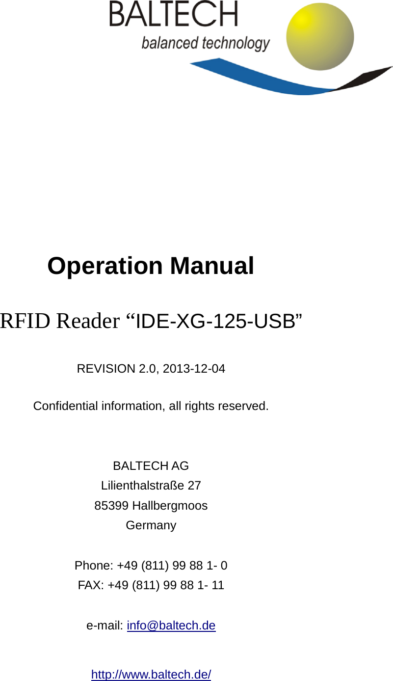          Operation Manual RFID Reader “IDE-XG-125-USB”    REVISION 2.0, 2013-12-04  Confidential information, all rights reserved.   BALTECH AG Lilienthalstraße 27 85399 Hallbergmoos Germany  Phone: +49 (811) 99 88 1- 0 FAX: +49 (811) 99 88 1- 11  e-mail: info@baltech.de  http://www.baltech.de/ 