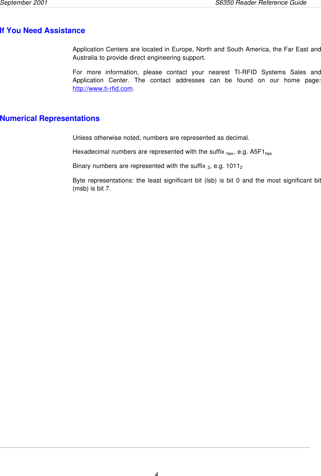 September 2001                 S6350 Reader Reference Guide4If You Need AssistanceApplication Centers are located in Europe, North and South America, the Far East andAustralia to provide direct engineering support.For more information, please contact your nearest TI-RFID Systems Sales andApplication Center. The contact addresses can be found on our home page:http://www.ti-rfid.com.Numerical RepresentationsUnless otherwise noted, numbers are represented as decimal.Hexadecimal numbers are represented with the suffix hex, e.g. A5F1hexBinary numbers are represented with the suffix 2, e.g. 10112Byte representations: the least significant bit (lsb) is bit 0 and the most significant bit(msb) is bit 7.