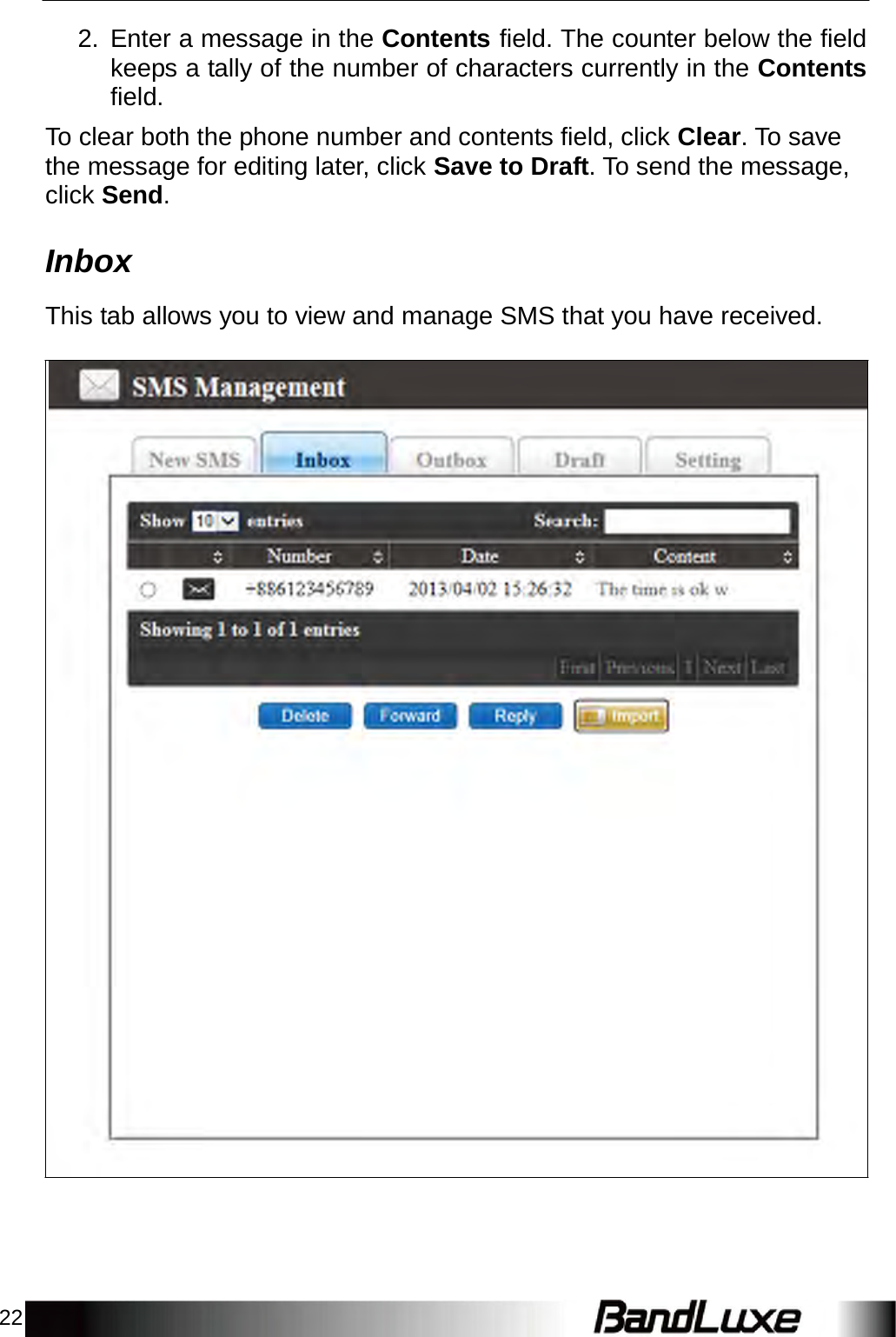 22    2. Enter a message in the Contents field. The counter below the field keeps a tally of the number of characters currently in the Contents field.  To clear both the phone number and contents field, click Clear. To save the message for editing later, click Save to Draft. To send the message, click Send.   Inbox  This tab allows you to view and manage SMS that you have received. 