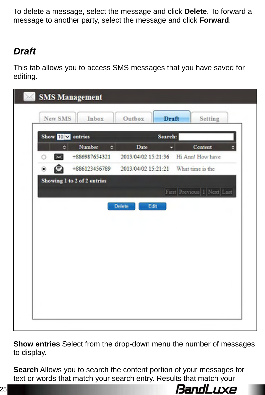 25    To delete a message, select the message and click Delete. To forward a message to another party, select the message and click Forward.     Draft  This tab allows you to access SMS messages that you have saved for editing.                                                 Show entries Select from the drop-down menu the number of messages to display.   Search Allows you to search the content portion of your messages for text or words that match your search entry. Results that match your 