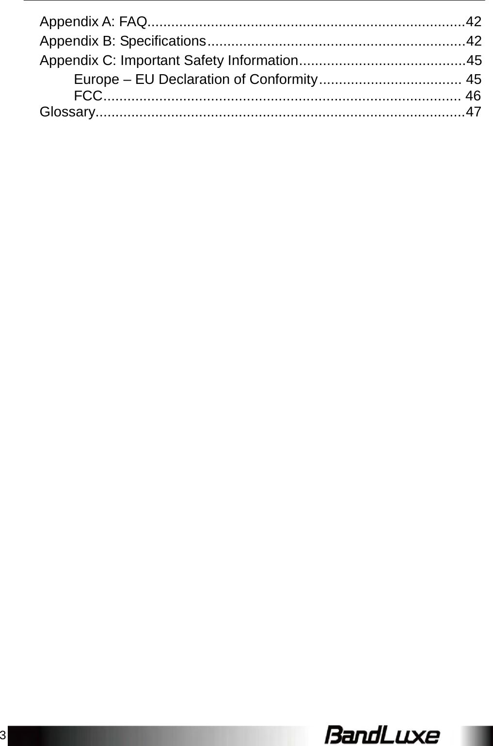 3    Appendix A: FAQ................................................................................42 Appendix B: Specifications .................................................................42 Appendix C: Important Safety Information..........................................45 Europe – EU Declaration of Conformity .................................... 45 FCC.......................................................................................... 46 Glossary.............................................................................................47 
