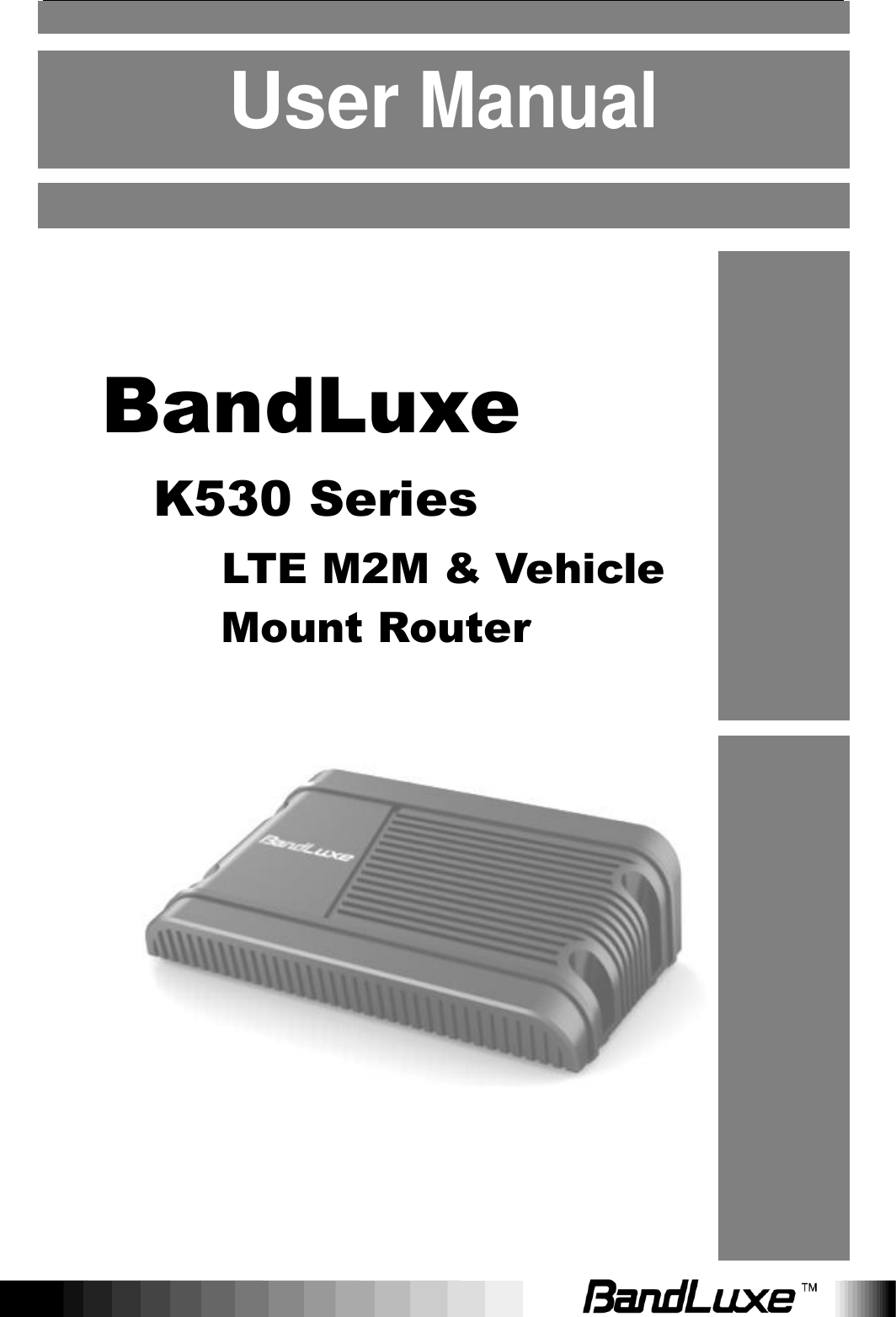       User Manual        BandLuxe K530 Series   LTE M2M &amp; Vehicle Mount Router        