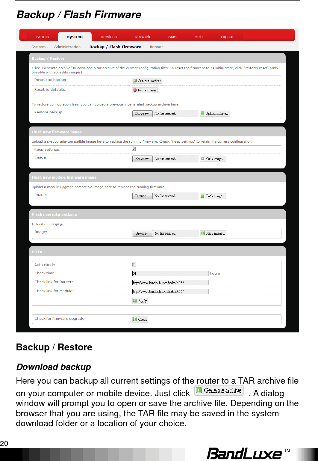 Using Web-based Management 20  Backup / Flash Firmware  Backup / Restore Download backup Here you can backup all current settings of the router to a TAR archive file on your computer or mobile device. Just click    . A dialog window will prompt you to open or save the archive file. Depending on the browser that you are using, the TAR file may be saved in the system download folder or a location of your choice. 