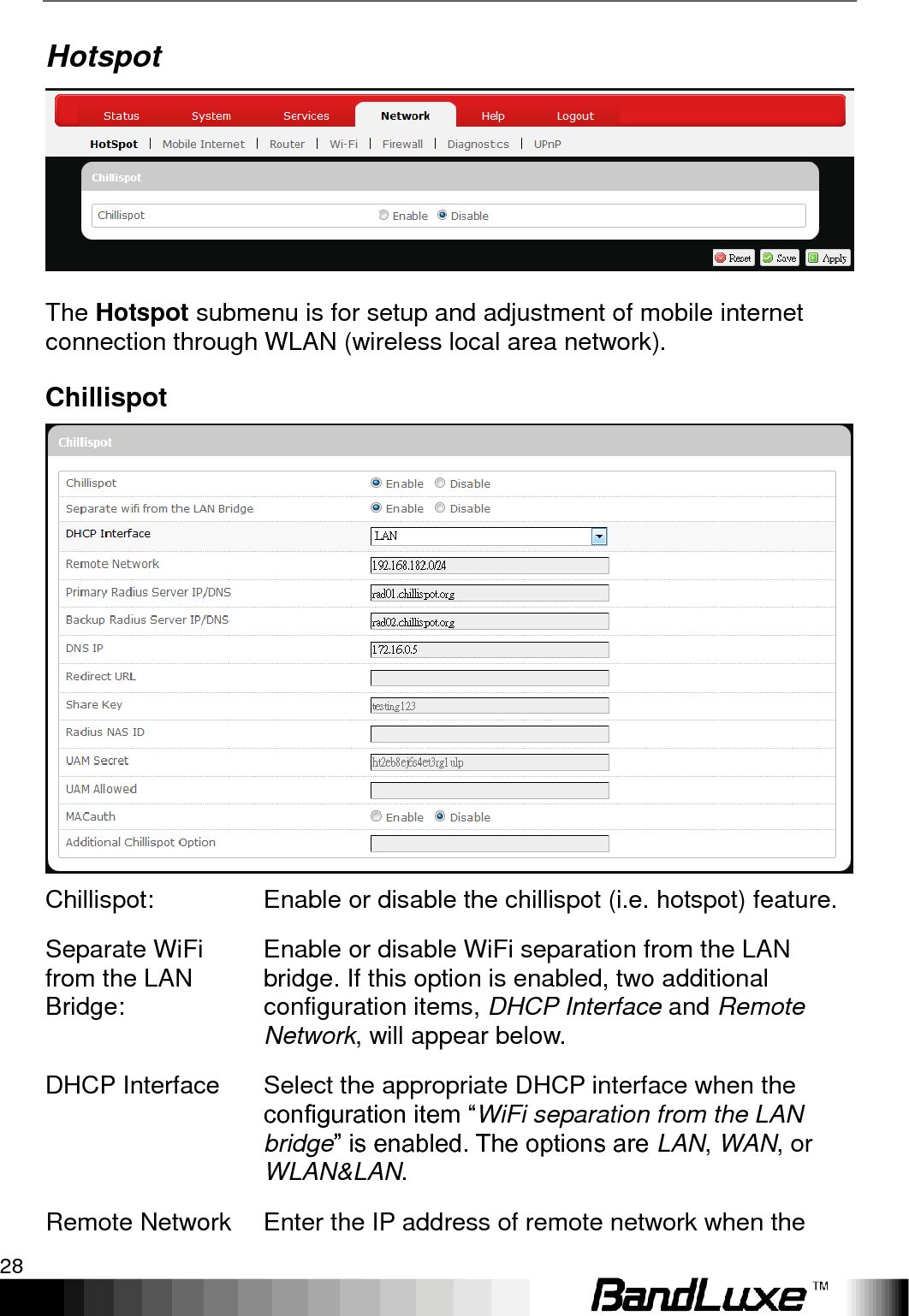 Using Web-based Management 28  Hotspot  The Hotspot submenu is for setup and adjustment of mobile internet connection through WLAN (wireless local area network). Chillispot  Chillispot: Enable or disable the chillispot (i.e. hotspot) feature. Separate WiFi from the LAN Bridge: Enable or disable WiFi separation from the LAN bridge. If this option is enabled, two additional configuration items, DHCP Interface and Remote Network, will appear below. DHCP Interface Select the appropriate DHCP interface when the configuration item “WiFi separation from the LAN bridge” is enabled. The options are LAN, WAN, or WLAN&amp;LAN. Remote Network Enter the IP address of remote network when the 