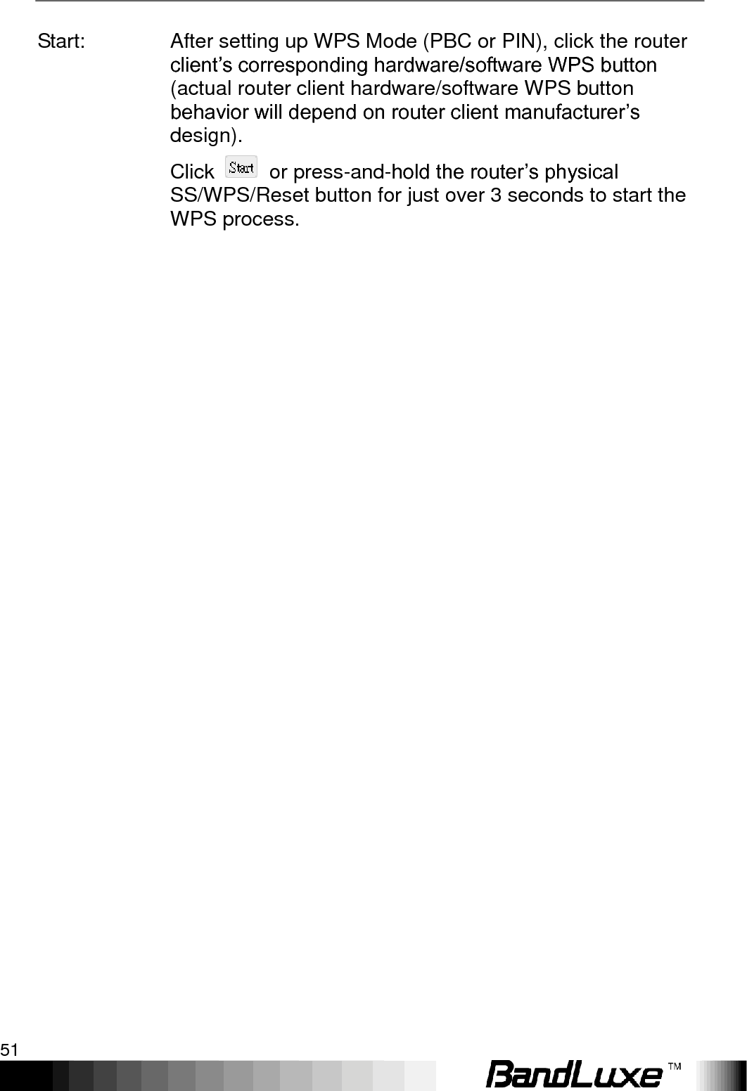   Using Web-based Management 51 Start: After setting up WPS Mode (PBC or PIN), click the router client‟s corresponding hardware/software WPS button (actual router client hardware/software WPS button behavior will depend on router client manufacturer‟s design). Click    or press-and-hold the router‟s physical SS/WPS/Reset button for just over 3 seconds to start the WPS process.    