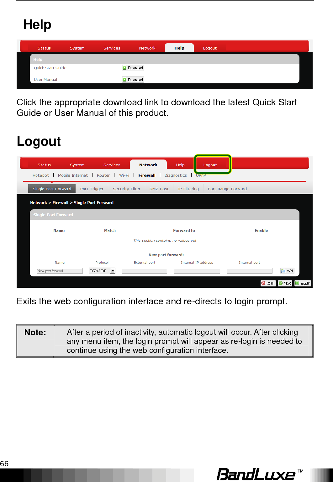 Using Web-based Management 66    Help  Click the appropriate download link to download the latest Quick Start Guide or User Manual of this product. Logout  Exits the web configuration interface and re-directs to login prompt.  Note: After a period of inactivity, automatic logout will occur. After clicking any menu item, the login prompt will appear as re-login is needed to continue using the web configuration interface.   