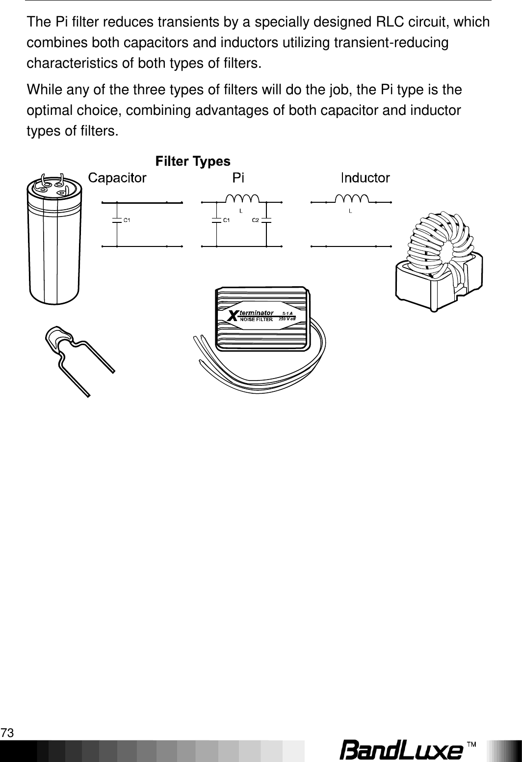   Appendix A: Vehicle Installation Guide 73 The Pi filter reduces transients by a specially designed RLC circuit, which combines both capacitors and inductors utilizing transient-reducing characteristics of both types of filters. While any of the three types of filters will do the job, the Pi type is the optimal choice, combining advantages of both capacitor and inductor types of filters.   