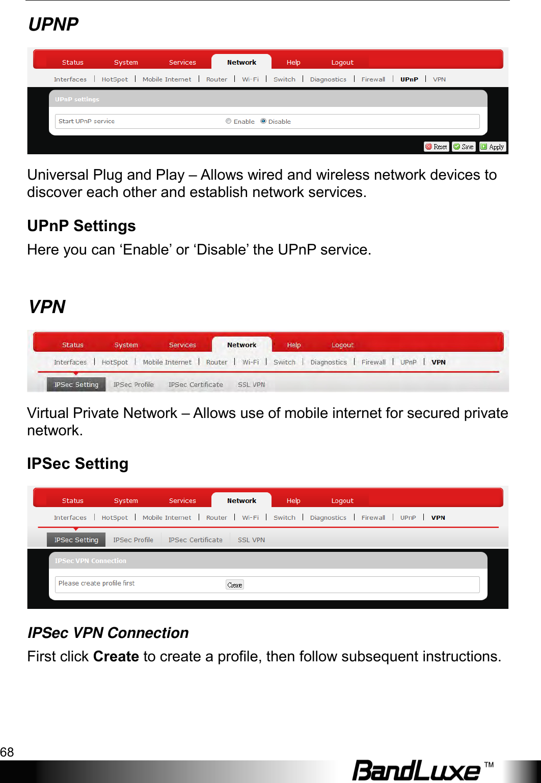 Using Web-based Management 68  UPNP  Universal Plug and Play – Allows wired and wireless network devices to discover each other and establish network services. UPnP Settings Here you can ‘Enable’ or ‘Disable’ the UPnP service.  VPN  Virtual Private Network – Allows use of mobile internet for secured private network. IPSec Setting  IPSec VPN Connection First click Create to create a profile, then follow subsequent instructions. 