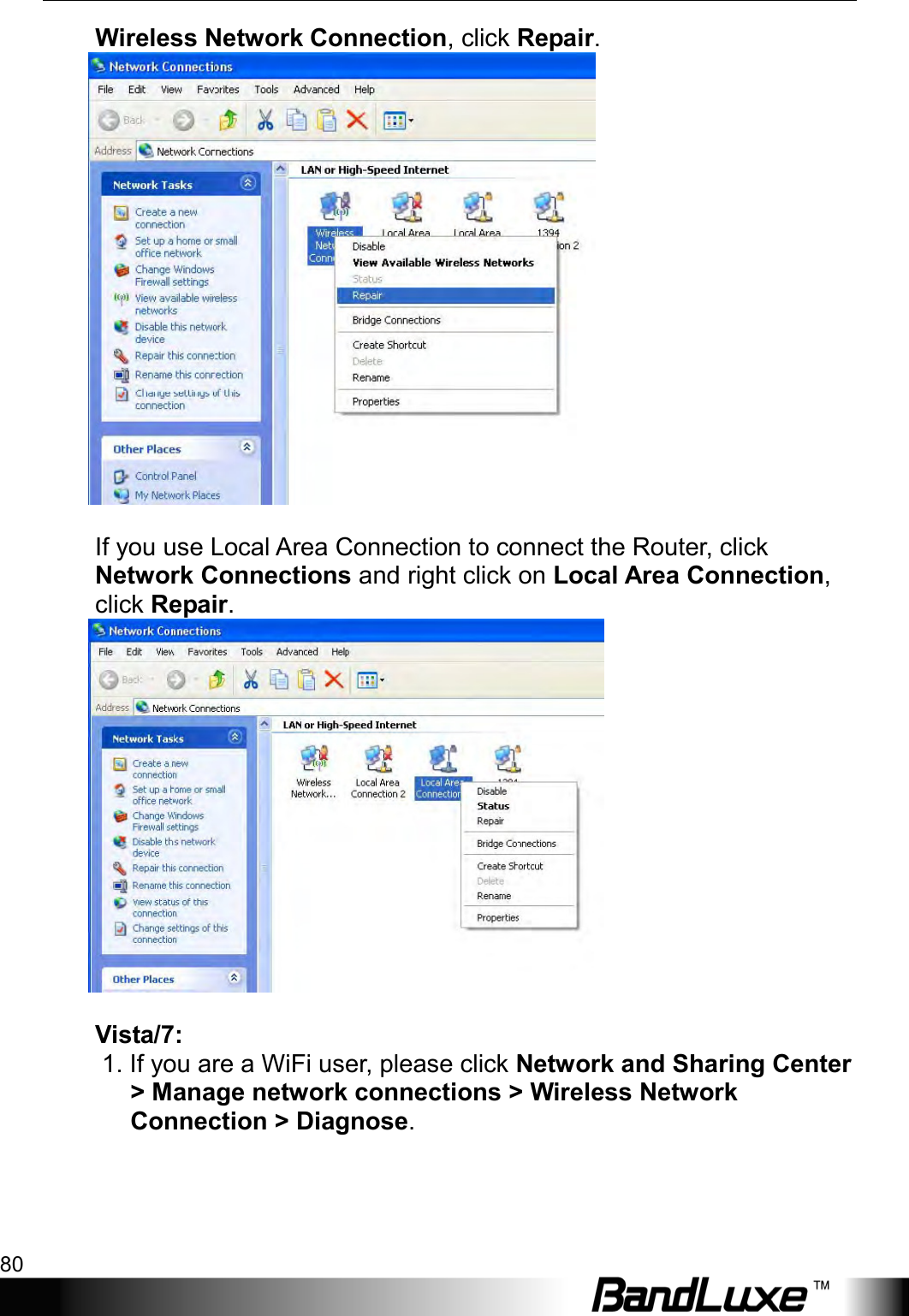 Appendix B: FAQ 80  Wireless Network Connection, click Repair.   If you use Local Area Connection to connect the Router, click Network Connections and right click on Local Area Connection, click Repair.      Vista/7:   1. If you are a WiFi user, please click Network and Sharing Center &gt; Manage network connections &gt; Wireless Network Connection &gt; Diagnose.     