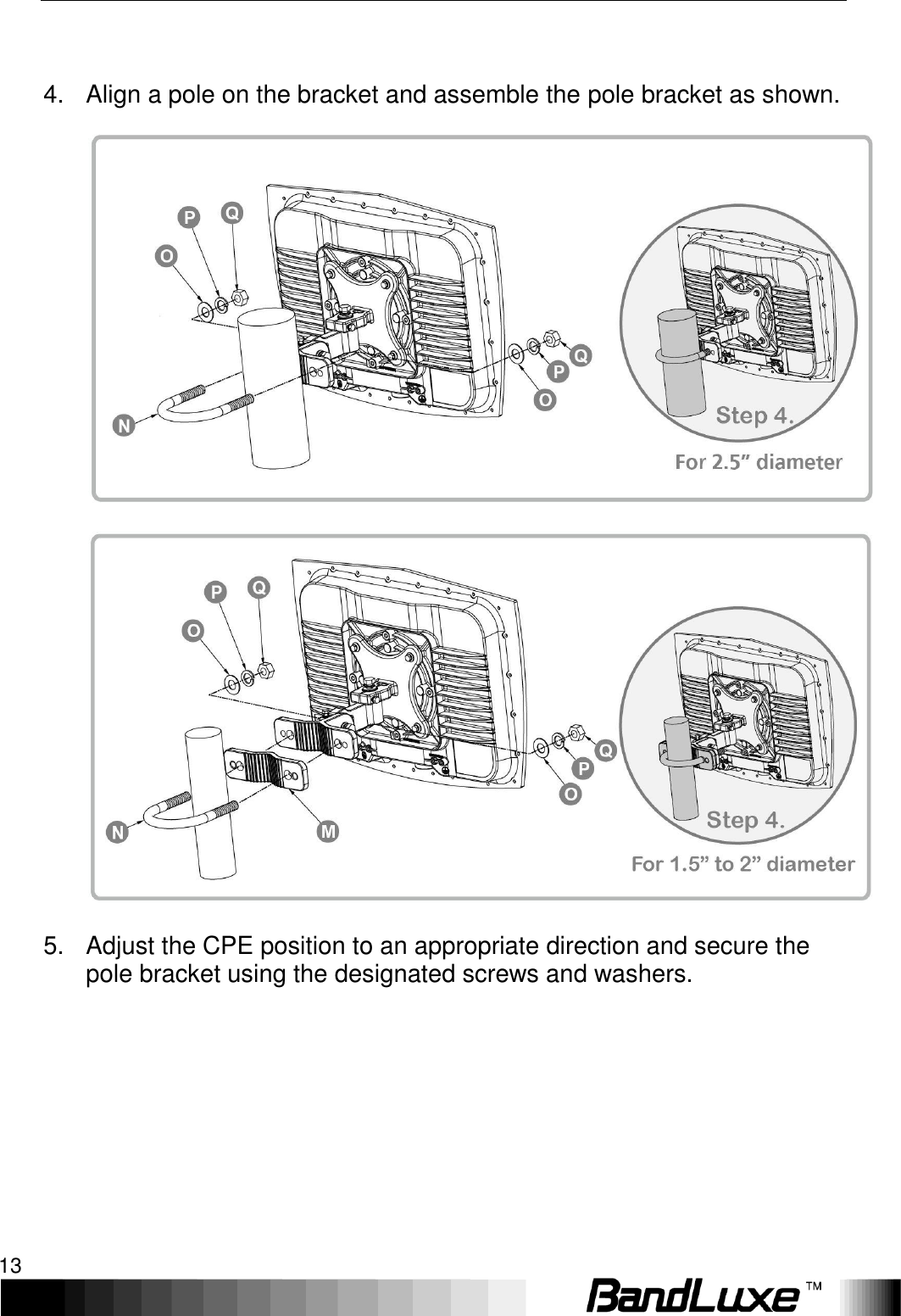   Installation 13   4.  Align a pole on the bracket and assemble the pole bracket as shown.     5.  Adjust the CPE position to an appropriate direction and secure the pole bracket using the designated screws and washers.  