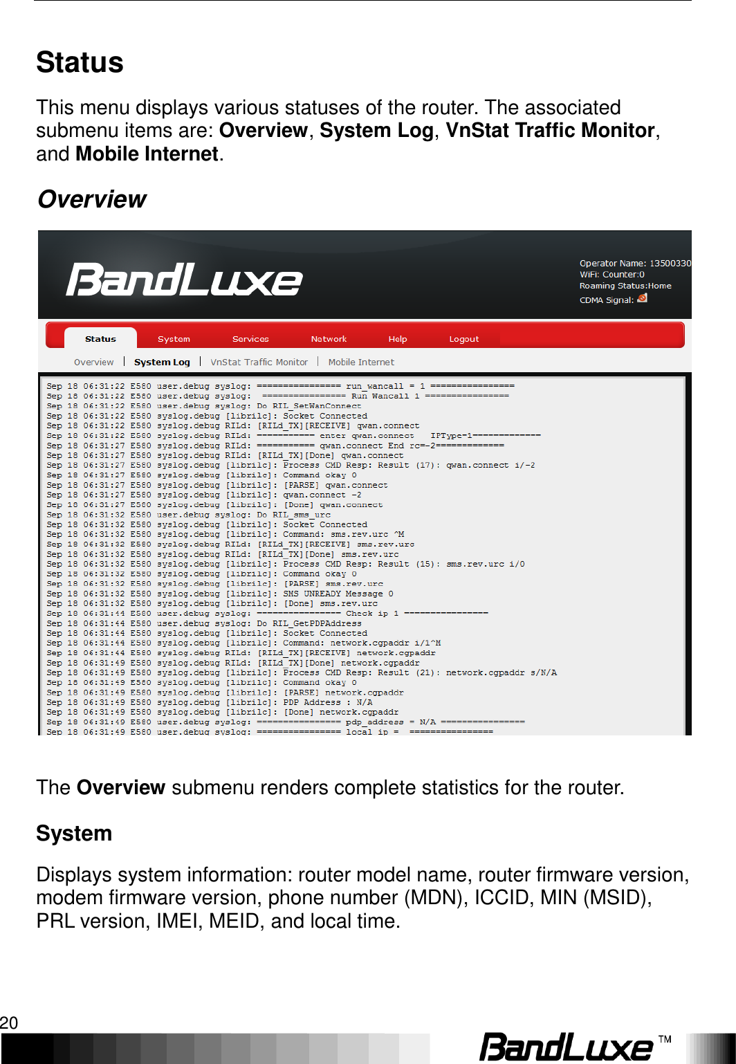 Using Web-based Management 20  Status This menu displays various statuses of the router. The associated submenu items are: Overview, System Log, VnStat Traffic Monitor, and Mobile Internet. Overview   The Overview submenu renders complete statistics for the router. System Displays system information: router model name, router firmware version, modem firmware version, phone number (MDN), ICCID, MIN (MSID), PRL version, IMEI, MEID, and local time. 