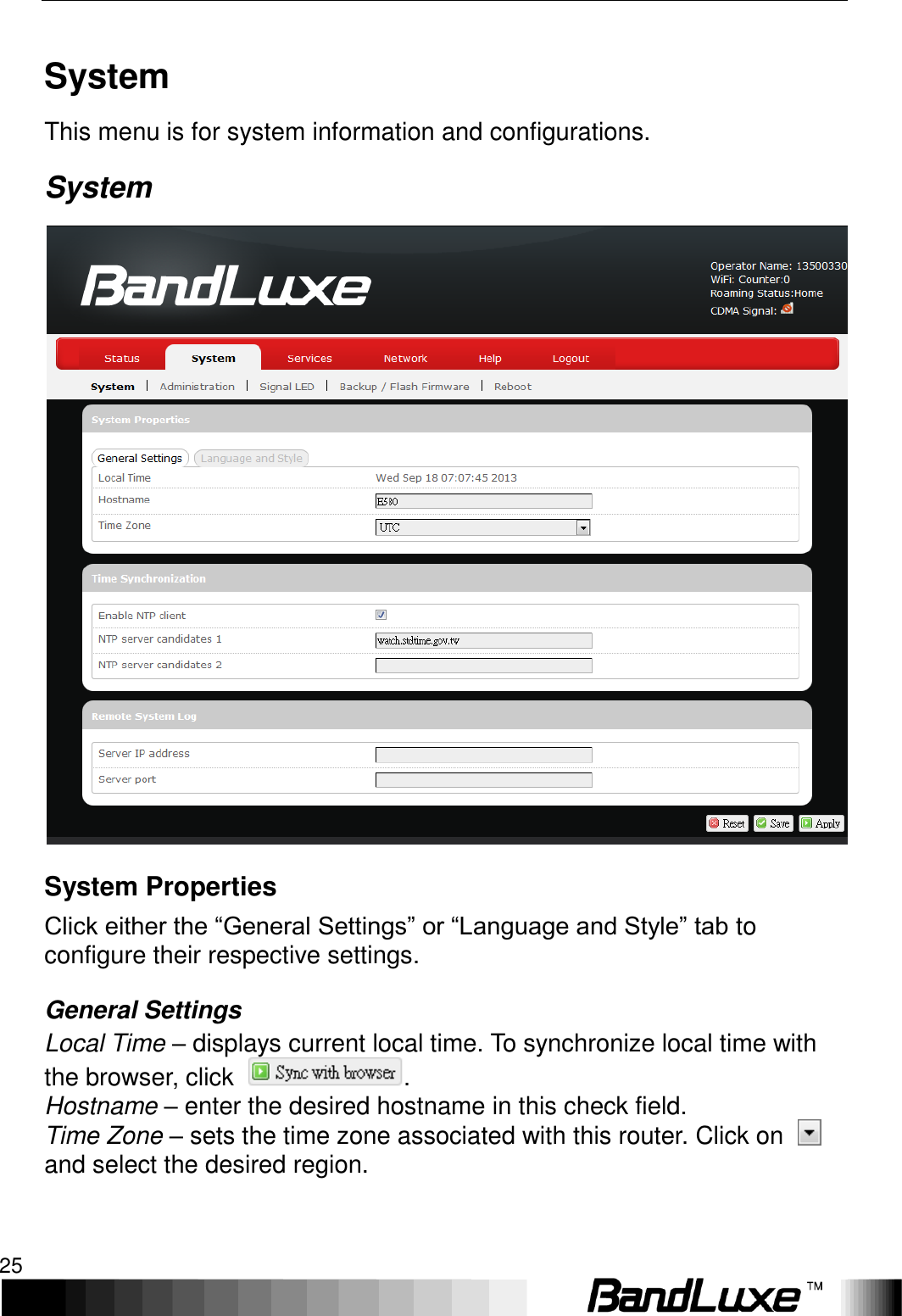   Using Web-based Management 25 System This menu is for system information and configurations.   System  System Properties Click either the “General Settings” or “Language and Style” tab to configure their respective settings. General Settings Local Time – displays current local time. To synchronize local time with the browser, click  . Hostname – enter the desired hostname in this check field.   Time Zone – sets the time zone associated with this router. Click on   and select the desired region. 