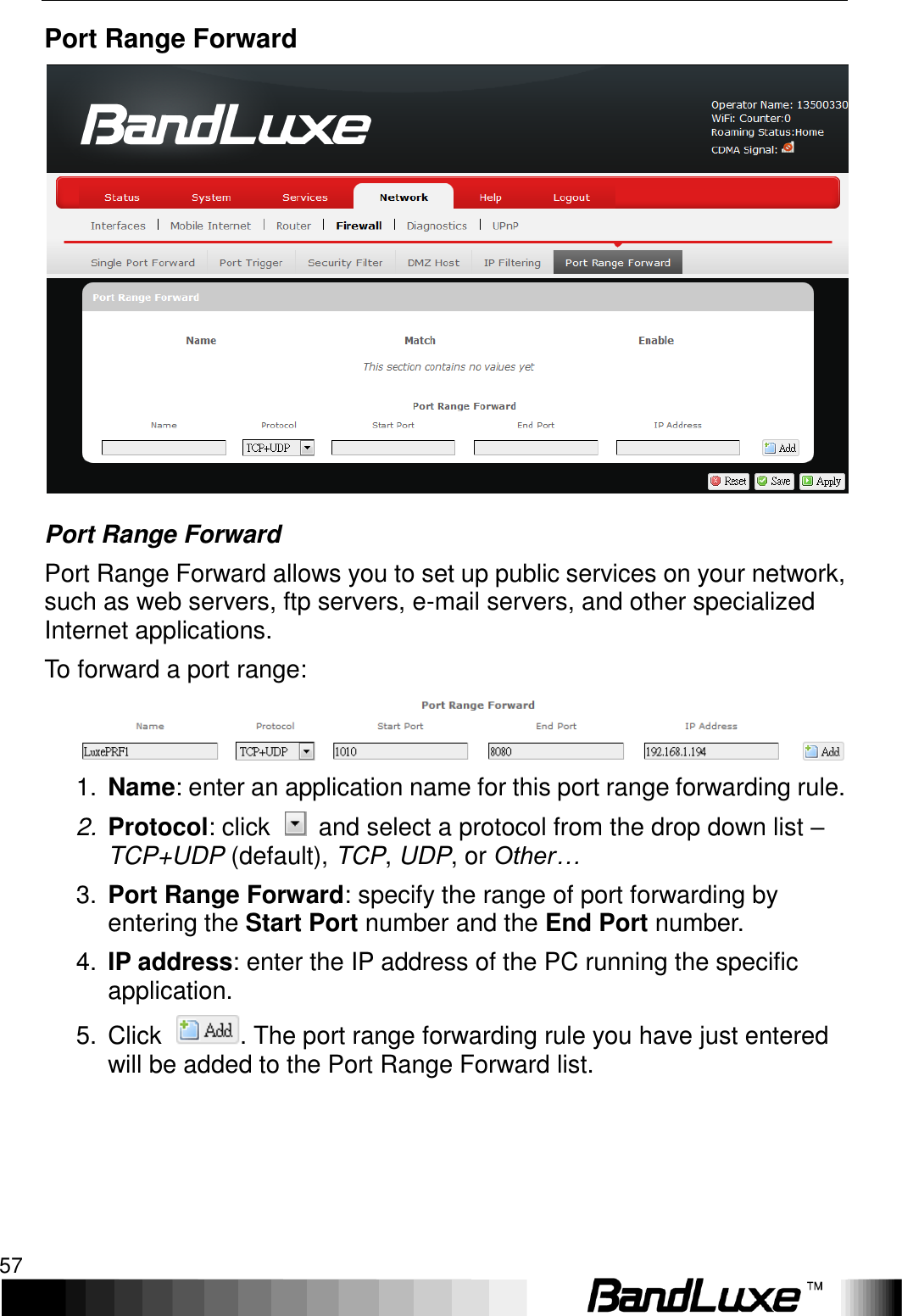   Using Web-based Management 57 Port Range Forward  Port Range Forward Port Range Forward allows you to set up public services on your network, such as web servers, ftp servers, e-mail servers, and other specialized Internet applications.   To forward a port range:  1. Name: enter an application name for this port range forwarding rule. 2. Protocol: click    and select a protocol from the drop down list – TCP+UDP (default), TCP, UDP, or Other… 3. Port Range Forward: specify the range of port forwarding by entering the Start Port number and the End Port number. 4. IP address: enter the IP address of the PC running the specific application. 5.  Click  . The port range forwarding rule you have just entered will be added to the Port Range Forward list. 