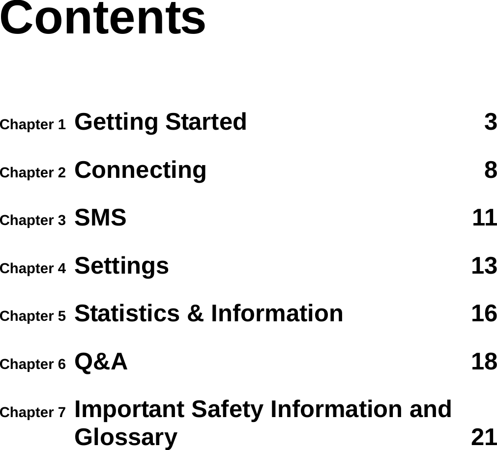 Contents Chapter 1 Getting Started  3Chapter 2  Connecting 8Chapter 3  SMS 11Chapter 4  Settings 13Chapter 5  Statistics &amp; Information  16Chapter 6  Q&amp;A 18Chapter 7  Important Safety Information and Glossary 21 