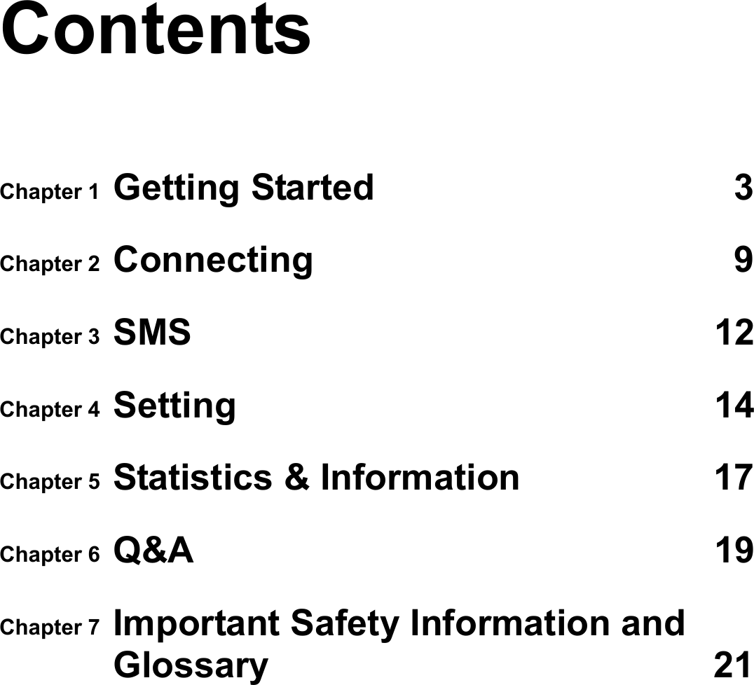   Contents Chapter 1  Getting Started  3Chapter 2  Connecting 9Chapter 3  SMS 12Chapter 4  Setting 14Chapter 5  Statistics &amp; Information  17Chapter 6  Q&amp;A 19Chapter 7  Important Safety Information and Glossary 21 