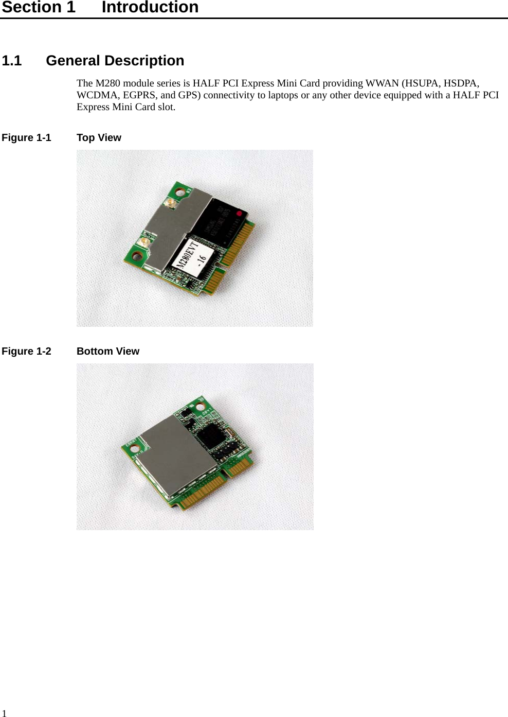      1 Section 1    Introduction  1.1 General Description The M280 module series is HALF PCI Express Mini Card providing WWAN (HSUPA, HSDPA, WCDMA, EGPRS, and GPS) connectivity to laptops or any other device equipped with a HALF PCI Express Mini Card slot.  Figure 1-1  Top View   Figure 1-2  Bottom View  