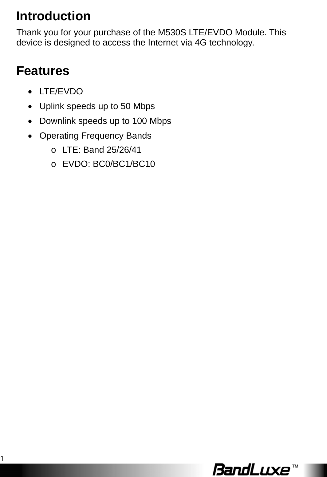    1 Introduction Thank you for your purchase of the M530S LTE/EVDO Module. This device is designed to access the Internet via 4G technology. Features  LTE/EVDO   Uplink speeds up to 50 Mbps   Downlink speeds up to 100 Mbps   Operating Frequency Bands o  LTE: Band 25/26/41 o EVDO: BC0/BC1/BC10  