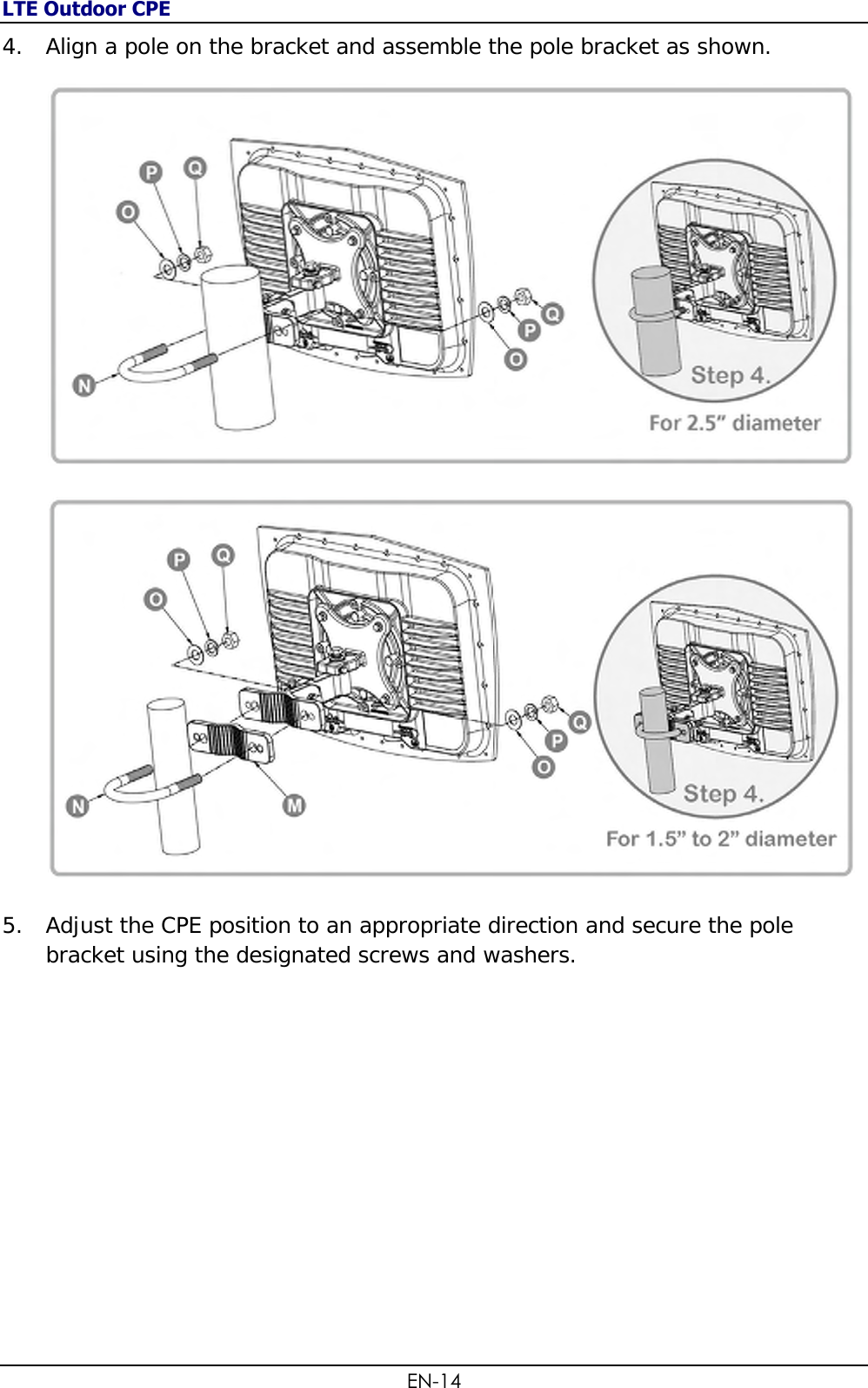 LTE Outdoor CPE EN-14 4. Align a pole on the bracket and assemble the pole bracket as shown.     5. Adjust the CPE position to an appropriate direction and secure the pole bracket using the designated screws and washers.           