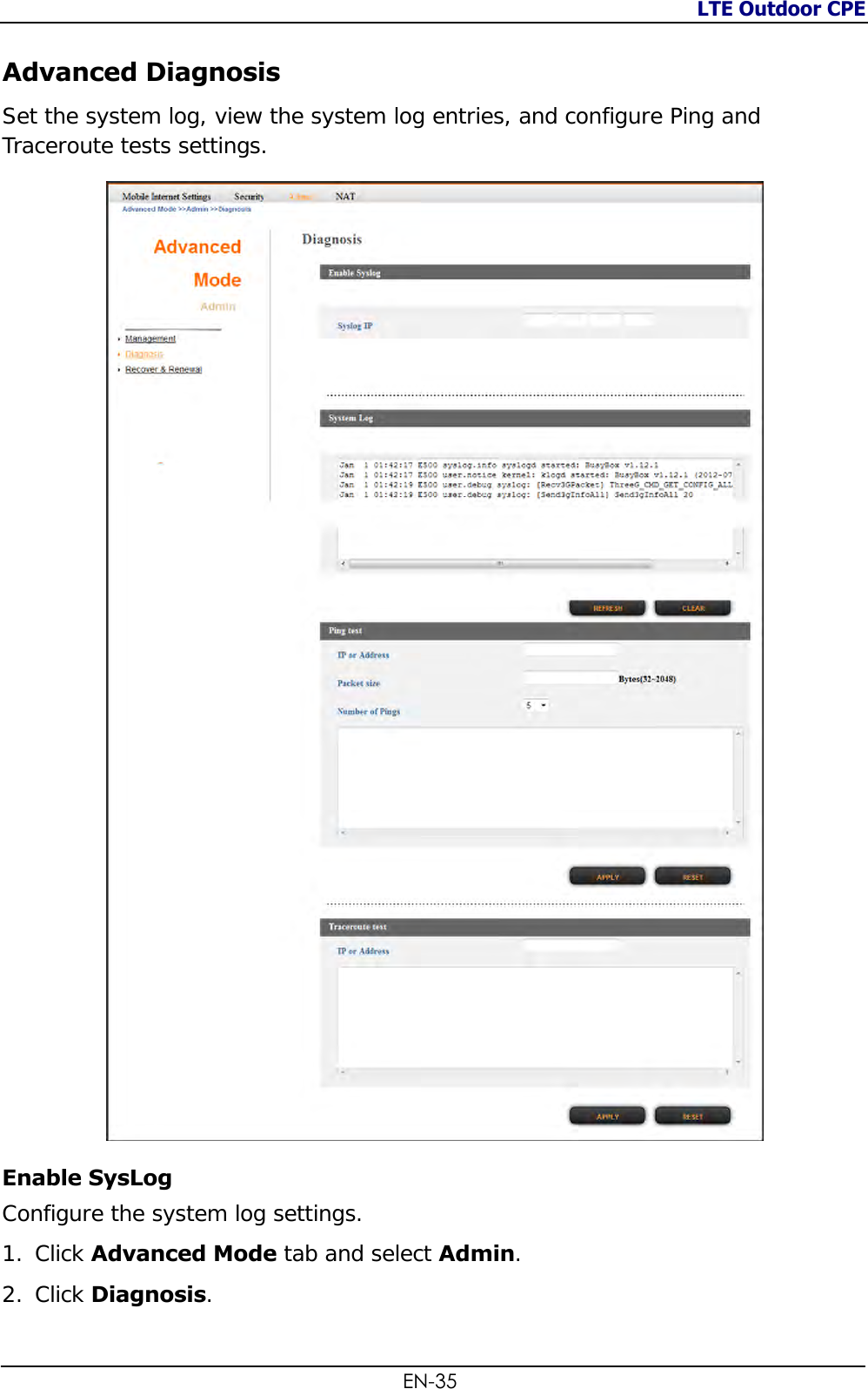 LTE Outdoor CPE  EN-35 Advanced Diagnosis Set the system log, view the system log entries, and configure Ping and Traceroute tests settings.  Enable SysLog Configure the system log settings. 1. Click Advanced Mode tab and select Admin. 2. Click Diagnosis.  