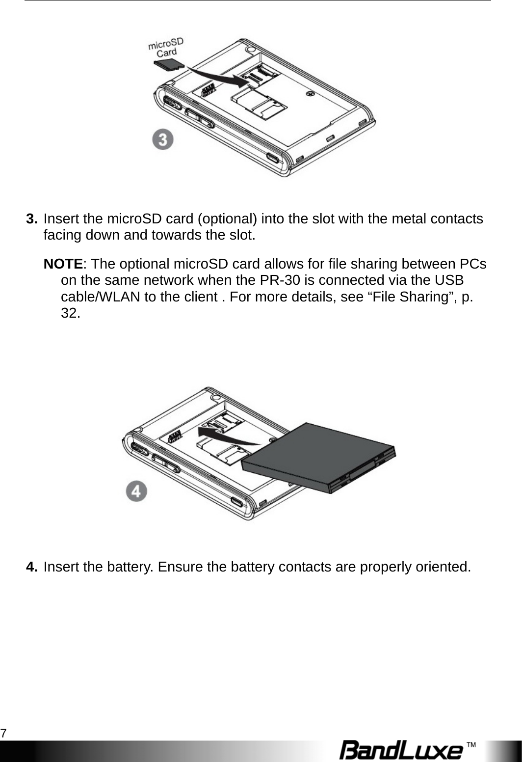  Getting Started 7  3. Insert the microSD card (optional) into the slot with the metal contacts facing down and towards the slot. NOTE: The optional microSD card allows for file sharing between PCs on the same network when the PR-30 is connected via the USB cable/WLAN to the client . For more details, see “File Sharing”, p. 32.   4. Insert the battery. Ensure the battery contacts are properly oriented.   