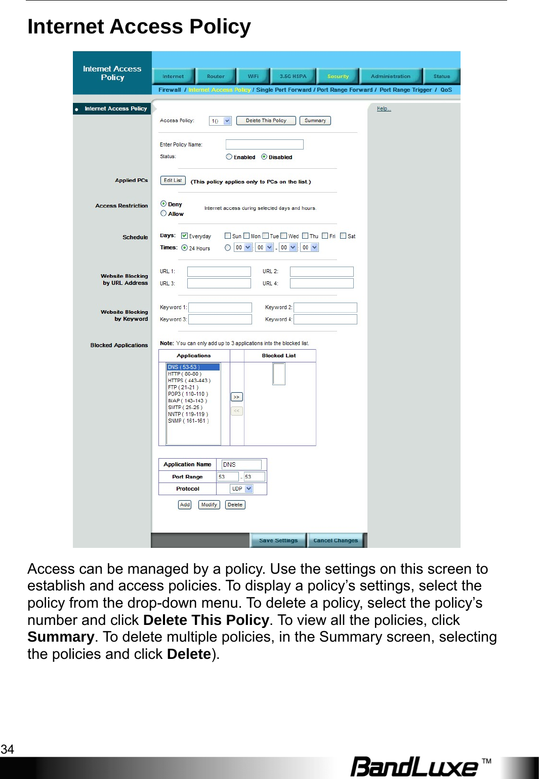 Security Setup 34  Internet Access Policy  Access can be managed by a policy. Use the settings on this screen to establish and access policies. To display a policy’s settings, select the policy from the drop-down menu. To delete a policy, select the policy’s number and click Delete This Policy. To view all the policies, click Summary. To delete multiple policies, in the Summary screen, selecting the policies and click Delete). 