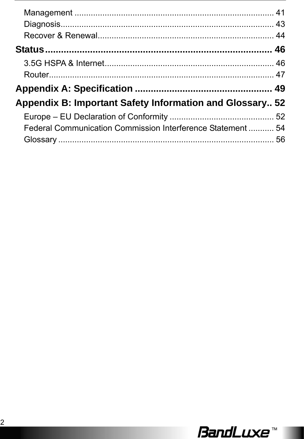 Table of Contents 2  Management ...................................................................................... 41 Diagnosis............................................................................................ 43 Recover &amp; Renewal............................................................................ 44 Status...................................................................................... 46 3.5G HSPA &amp; Internet......................................................................... 46 Router................................................................................................. 47 Appendix A: Specification .................................................... 49 Appendix B: Important Safety Information and Glossary.. 52 Europe – EU Declaration of Conformity ............................................. 52 Federal Communication Commission Interference Statement ........... 54 Glossary ............................................................................................. 56  