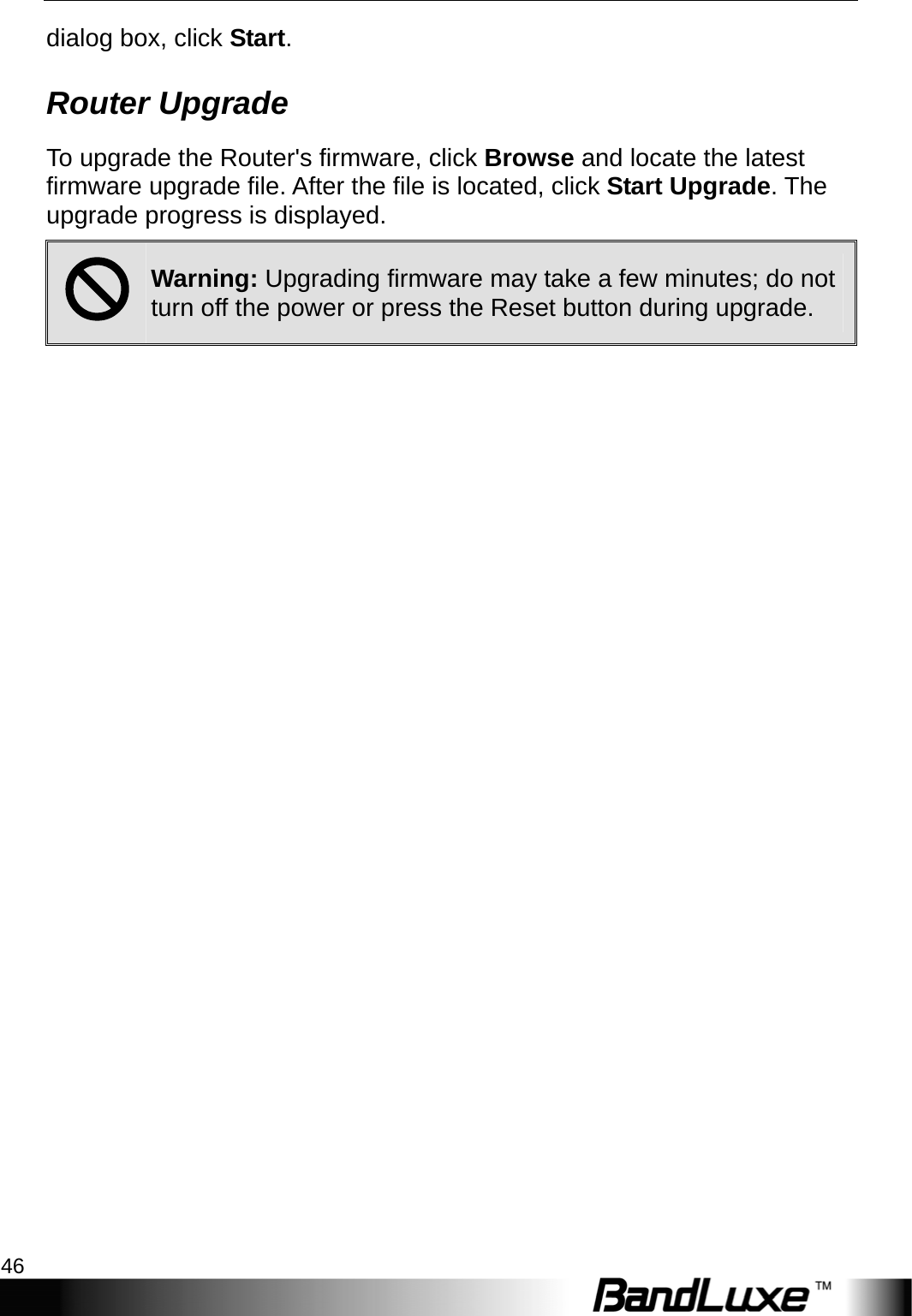 Admin Setup 46  dialog box, click Start. Router Upgrade To upgrade the Router&apos;s firmware, click Browse and locate the latest firmware upgrade file. After the file is located, click Start Upgrade. The upgrade progress is displayed. ; Warning: Upgrading firmware may take a few minutes; do not turn off the power or press the Reset button during upgrade.  