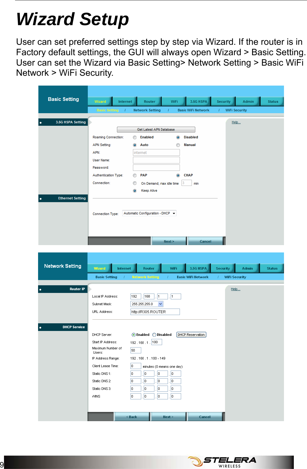  Wizard Setup 9 Wizard Setup User can set preferred settings step by step via Wizard. If the router is in Factory default settings, the GUI will always open Wizard &gt; Basic Setting. User can set the Wizard via Basic Setting&gt; Network Setting &gt; Basic WiFi Network &gt; WiFi Security.   