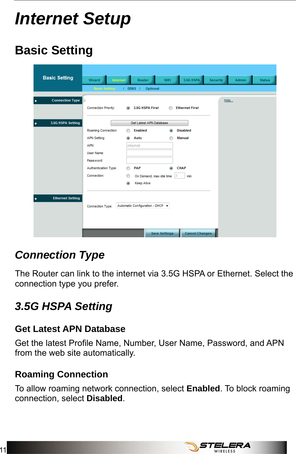  Internet Setup 11  Internet Setup Basic Setting  Connection Type The Router can link to the internet via 3.5G HSPA or Ethernet. Select the connection type you prefer. 3.5G HSPA Setting Get Latest APN Database Get the latest Profile Name, Number, User Name, Password, and APN from the web site automatically. Roaming Connection To allow roaming network connection, select Enabled. To block roaming connection, select Disabled. 