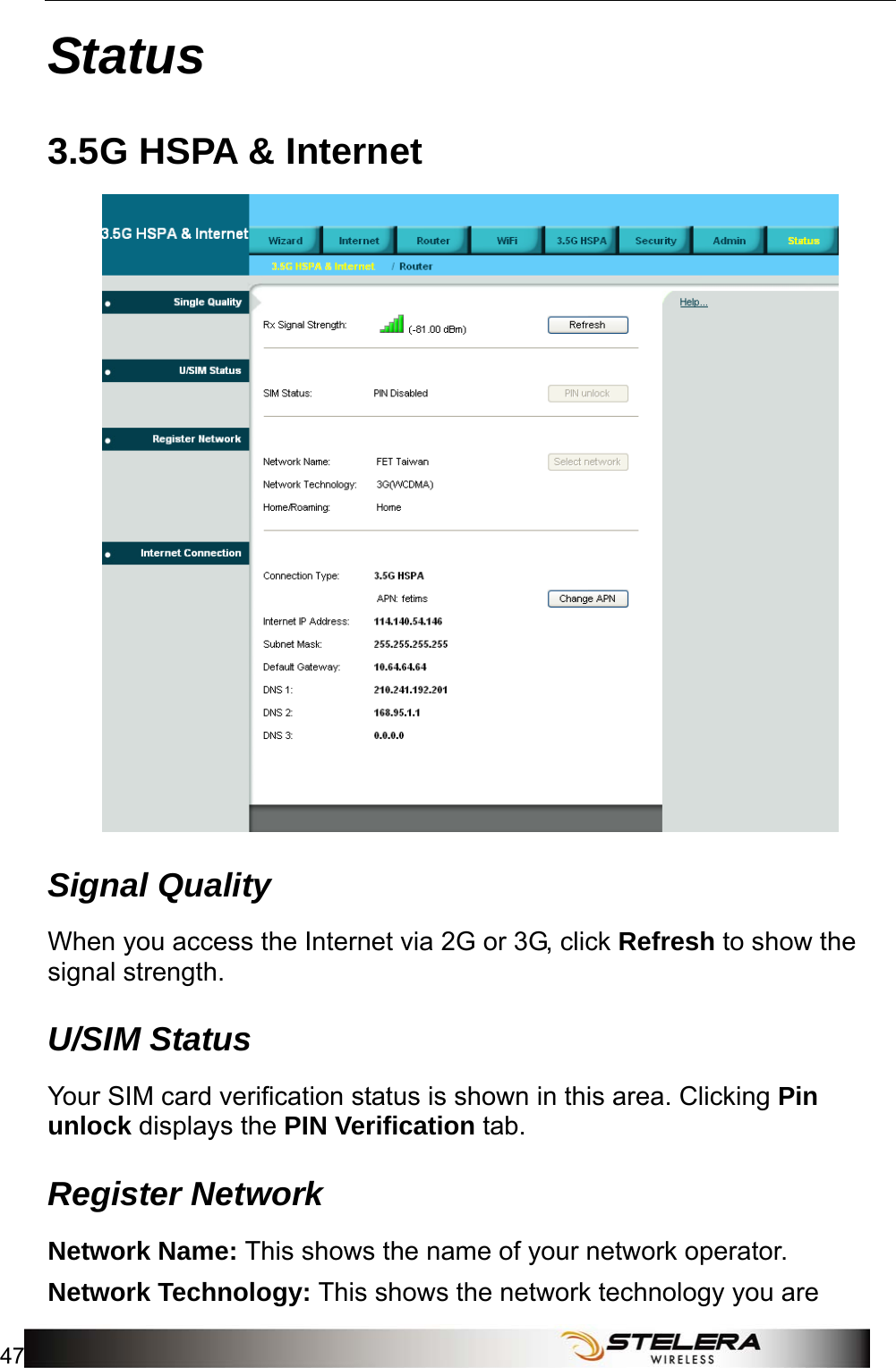  Status 47  Status 3.5G HSPA &amp; Internet  Signal Quality When you access the Internet via 2G or 3G, click Refresh to show the signal strength. U/SIM Status Your SIM card verification status is shown in this area. Clicking Pin unlock displays the PIN Verification tab. Register Network Network Name: This shows the name of your network operator. Network Technology: This shows the network technology you are 