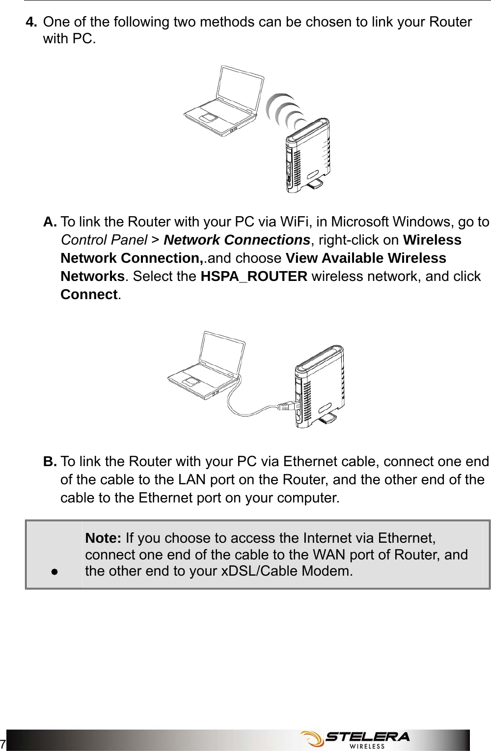  Installation 7 4. One of the following two methods can be chosen to link your Router with PC.  A. To link the Router with your PC via WiFi, in Microsoft Windows, go to Control Panel &gt; Network Connections, right-click on Wireless Network Connection,.and choose View Available Wireless Networks. Select the HSPA_ROUTER wireless network, and click Connect.   B. To link the Router with your PC via Ethernet cable, connect one end of the cable to the LAN port on the Router, and the other end of the cable to the Ethernet port on your computer. . Note: If you choose to access the Internet via Ethernet, connect one end of the cable to the WAN port of Router, and the other end to your xDSL/Cable Modem.       