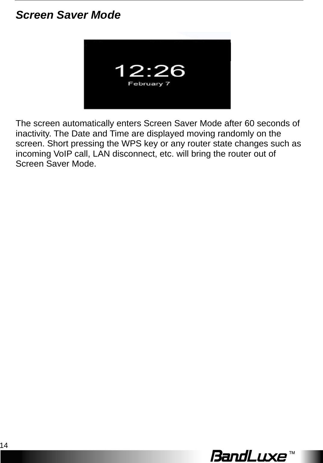 Installation 14  Screen Saver Mode   The screen automatically enters Screen Saver Mode after 60 seconds of inactivity. The Date and Time are displayed moving randomly on the screen. Short pressing the WPS key or any router state changes such as incoming VoIP call, LAN disconnect, etc. will bring the router out of Screen Saver Mode. PIN enabled Act via Web 