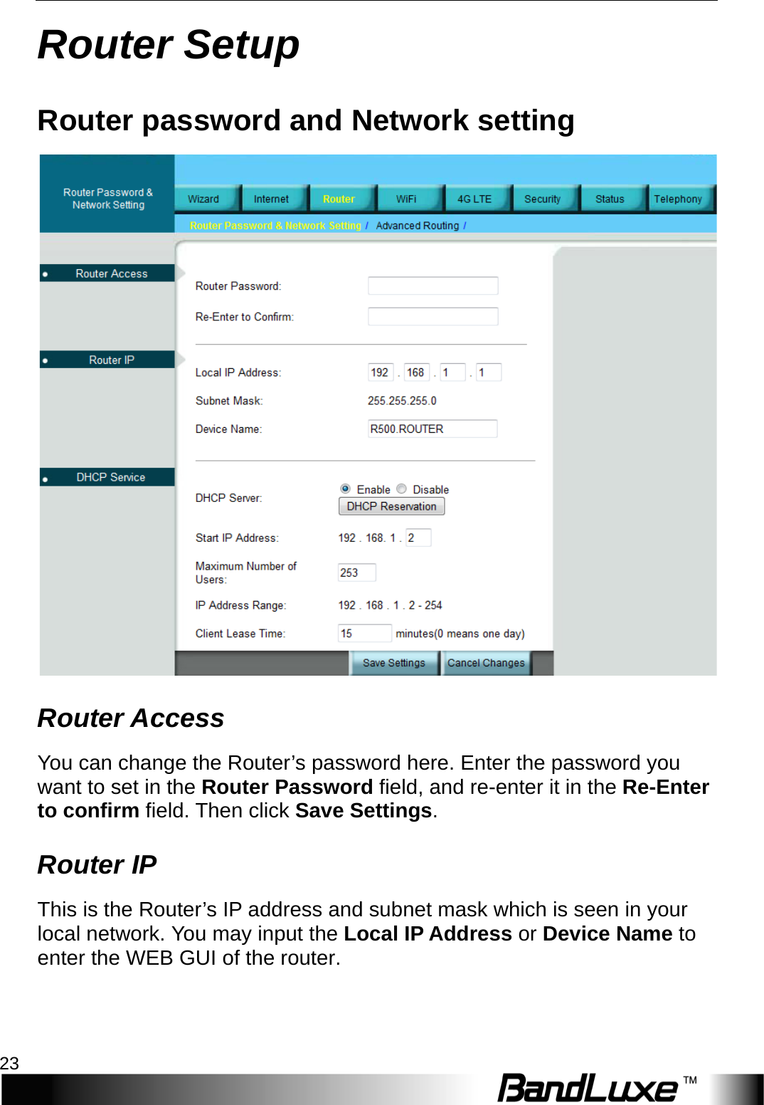  Router Setup 23 Router Setup Router password and Network setting  Router Access You can change the Router’s password here. Enter the password you want to set in the Router Password field, and re-enter it in the Re-Enter to confirm field. Then click Save Settings. Router IP This is the Router’s IP address and subnet mask which is seen in your local network. You may input the Local IP Address or Device Name to enter the WEB GUI of the router. 